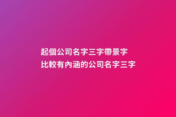 起個公司名字三字帶景字 比較有內涵的公司名字三字-第1張-公司起名-玄機派